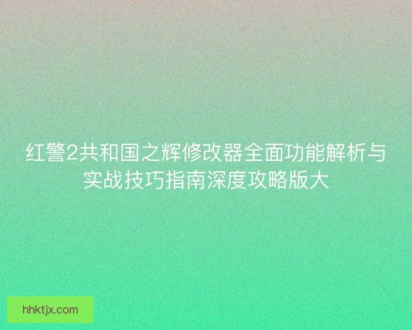 红警2共和国之辉修改器全面功能解析与实战技巧指南深度攻略版大