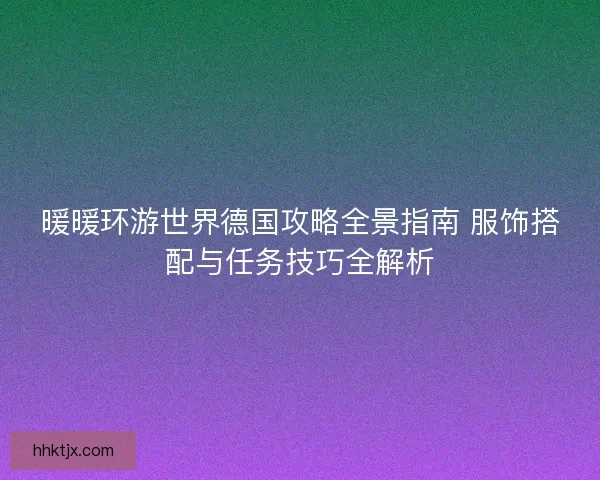 暖暖环游世界德国攻略全景指南 服饰搭配与任务技巧全解析