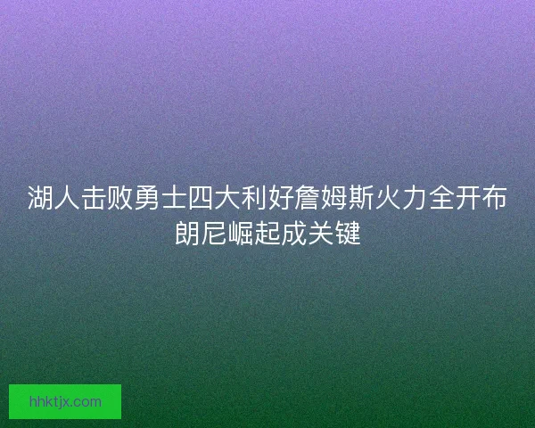 湖人击败勇士四大利好詹姆斯火力全开布朗尼崛起成关键